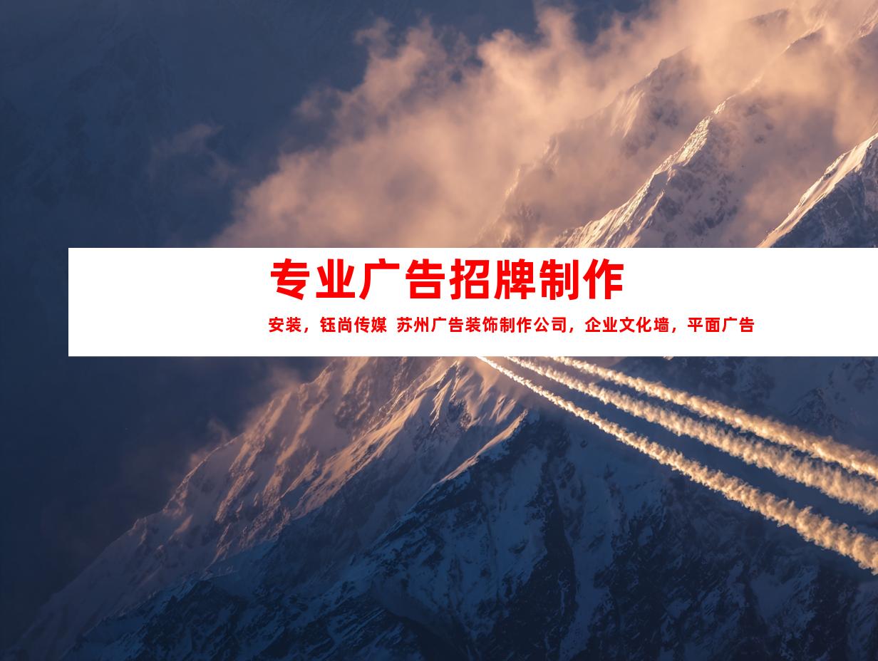 苏州专业广告招牌制作安装，钰尚传媒  苏州广告装饰制作公司，企业文化墙，平面广告，展厅设计
